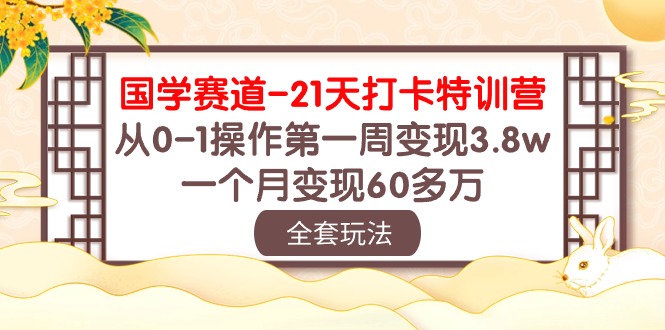 （10224期）国学 赛道-21天打卡特训营：从0-1操作第一周变现3.8w，一个月变现60多万-轻创云