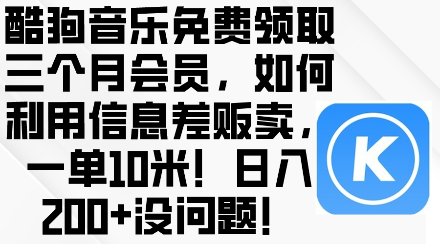 （10236期）酷狗音乐免费领取三个月会员，利用信息差贩卖，一单10米！日入200+没问题-轻创云