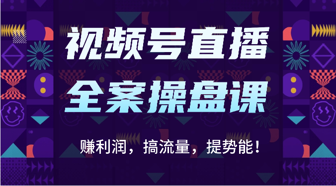 视频号直播全案操盘课：赚利润，搞流量，提势能！（16节课）-轻创云