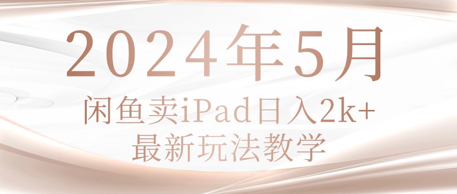 （10459期）2024年5月闲鱼卖ipad日入2k，最新玩法教学-轻创云