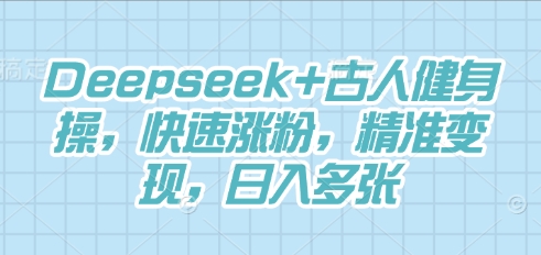 Deepseek+古人健身操，快速涨粉，精准变现，日入多张-轻创云