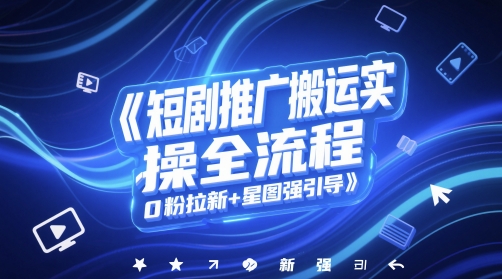 短剧推广搬运实操全流程，0粉拉新+星图强引导-轻创云