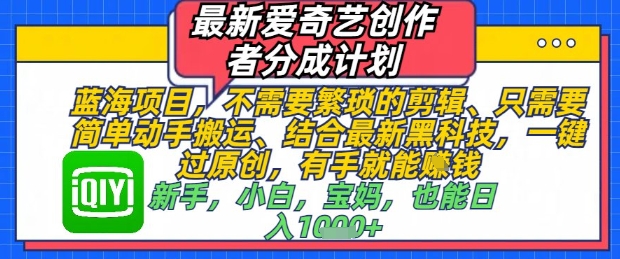 最新爱奇艺创作者分成计划，不需要繁琐的剪辑，只需要简单动手搬运，一键过原创，有手就能做-轻创云
