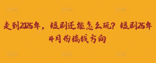 走到2025年，短剧还能怎么玩？短剧25年4月份搞钱方向-轻创云