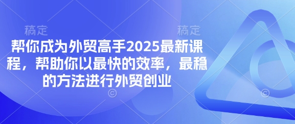 帮你成为外贸高手2025最新课程，帮助你以最快的效率，最稳的方法进行外贸创业-轻创云