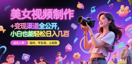 美女视频制作 + 变现渠道全公开，小白也能轻松日入几张【揭秘】-轻创云