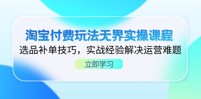 （14344期）淘宝付费玩法无界实操课程，选品补单技巧，实战经验解决运营难题-轻创云