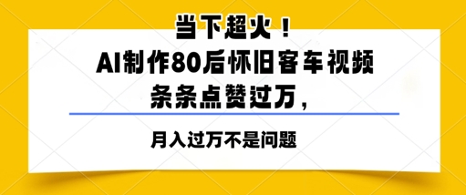 当下超火！AI制作80后怀旧客车视频，条条点赞过W-轻创云