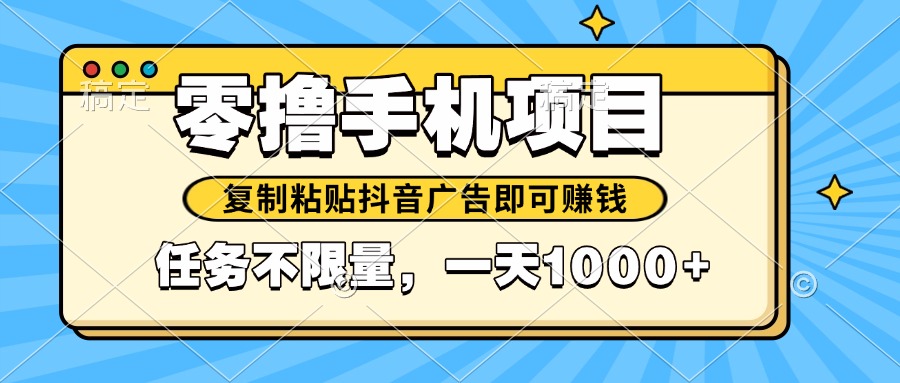 （14752期）2025年最新手机零撸小项目，复制粘贴抖音广告即可赚钱，平台大水，任务…-轻创云