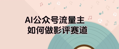 AI公众号流量主，如何做剧评赛道-轻创云