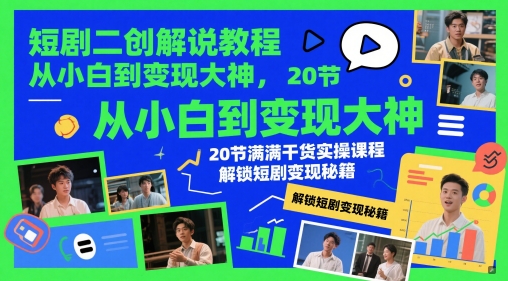 短剧二创解说教程，从小白到变现大神，20节满满干货实操课程，解锁短剧变现秘籍-轻创云