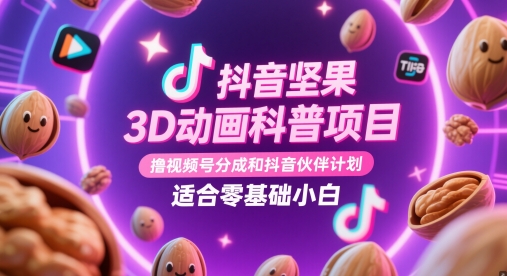 抖音坚果3D动画科普项目，撸视频号分成和抖音伙伴计划，适合零基础小白-轻创云