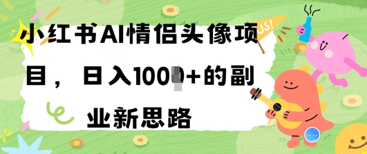 小红书AI情侣头像项目，日入几张的副业新思路-轻创云