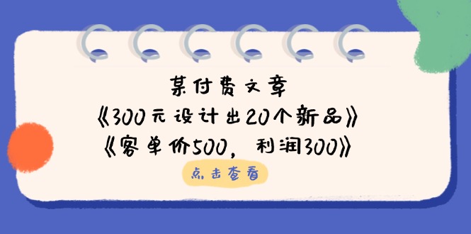 （14209期）某付费文章：《300元设计出20个新品》+《客单价500，利润300》-轻创云