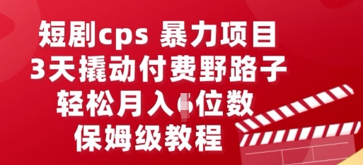 短剧cps暴力项目，3天撬动付费野路子，有人偷偷月入五位数，保姆级教程-轻创云