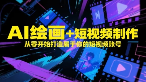 AI绘画+短视频制作，从零开始打造属于你的短视频账号-轻创云