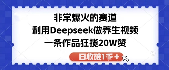 非常爆火的赛道，利用Deepseek做养生视频，一条作品狂揽20W赞，日收破1k-轻创云