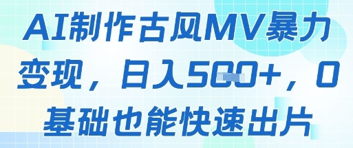 AI制作古风MV暴力变现，日入几张，0基础也能快速出片-轻创云
