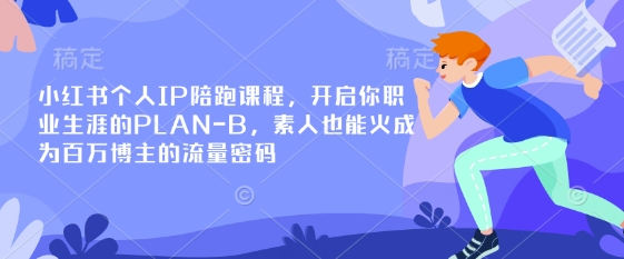 小红书个人IP陪跑课程，开启你职业生涯的PLAN-B，素人也能火成为百万博主的流量密码-轻创云