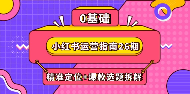 （14795期）小红书运营指南26期：精准定位+爆款选题拆解,DeepSeek辅助创作与电商变现-轻创云