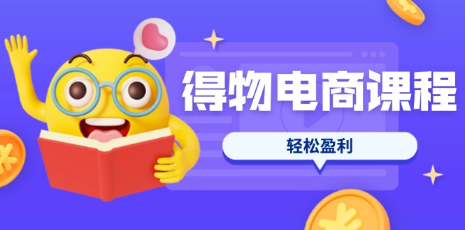 （14146期）得物电商课程合集，选品、优化、定价全攻略，7天SOP单品爆红，轻松盈利-轻创云