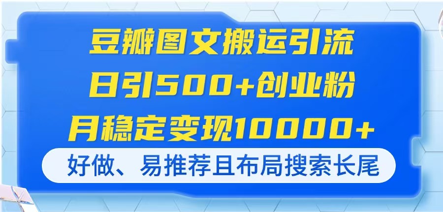 （14323期）豆瓣图文搬运引流，日引500+创业粉，月稳定变现10000+，好做、易推荐且…-轻创云