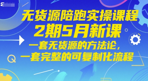 无货源陪跑实操课程2期5月新课，一套无货源的方法论，一套完整的可复制化流程-轻创云