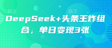 DeepSeek+头条王炸组合，单日变现3张-轻创云