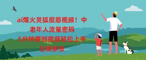 ai爆火灵狐报恩视频，中老年人流量密码，5分钟原创视频轻松上手，日入多张-轻创云