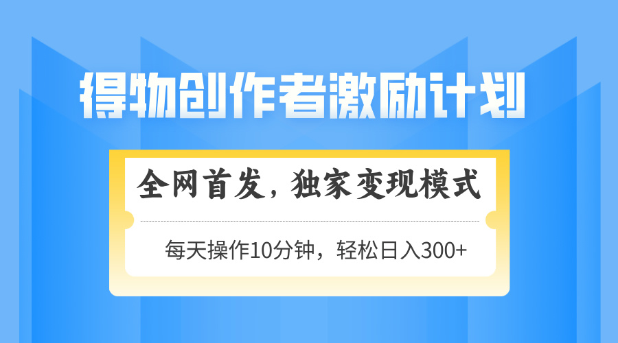 （14697期）得物创作者激励，变现模式，轻松上手，日入300+可矩阵，可放大-轻创云