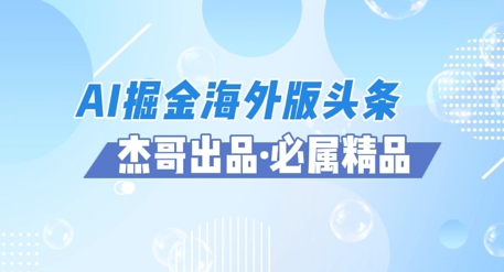 AI掘金海外版头条风口项目，如何利用AI软件+佣金平台出海掘金，单日收益多张-轻创云