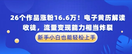 厉害了！26个作品涨粉16.6W！电子黄历解读，收徒，流量变现能力相当炸裂，新手小白也能轻松上手-轻创云
