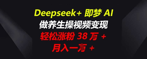 Deepseek+即梦AI，做养生操视频变现，轻松涨粉38W+，月入一W+-轻创云