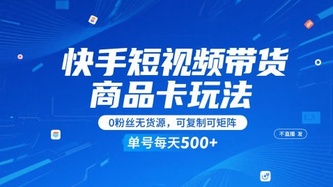 快手短视频带货商品卡玩法，不直播不发视频，0粉丝无货源，可复制可矩阵，单号每天1-5张-轻创云