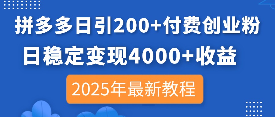 （14217期）拼多多日引200+付费创业粉，日稳定变现4000+收益，2025年最新教程-轻创云