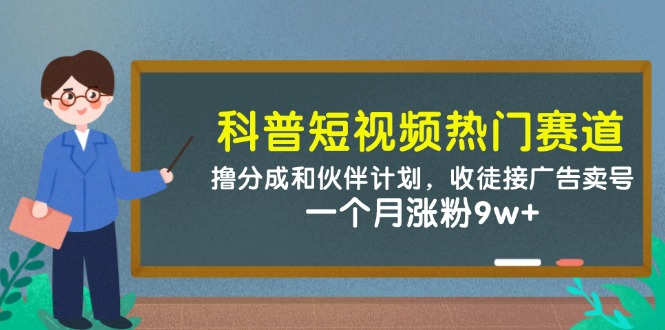 （14768期）科普短视频热门赛道：撸分成和伙伴计划，收徒接广告卖号，一个月涨粉9w+-轻创云