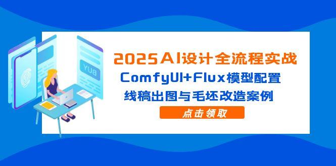 （14790期）2025AI设计全流程实战：ComfyUI+Flux模型配置，线稿出图与毛坯改造案例-轻创云