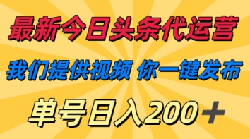 最新今日头条代运营，我们提供视频，你一键发布，单号日入200+【揭秘】-轻创云