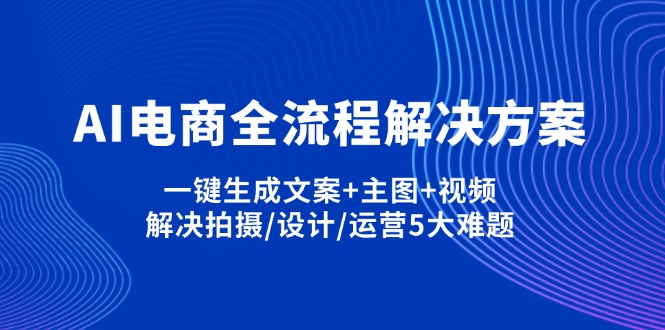 （14200期）AI电商全流程解决方案,一键生成文案+主图+视频,解决拍摄/设计/运营5大难题-轻创云