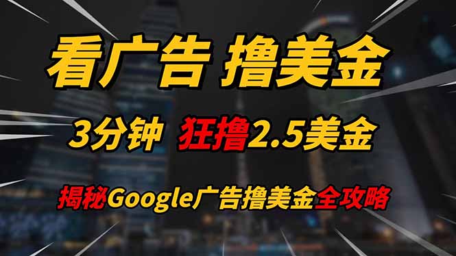（14701期）看广告，撸美金！！3分钟赚2.5美金！！日入200美金不是梦！揭秘Google…-轻创云