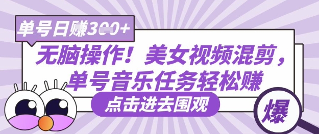 无脑操作！美女视频混剪，单号音乐任务轻松日入3张+-轻创云