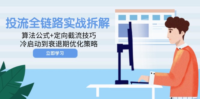（14724期）投流全链路实战拆解：算法公式+定向截流技巧，冷启动到衰退期优化策略-轻创云