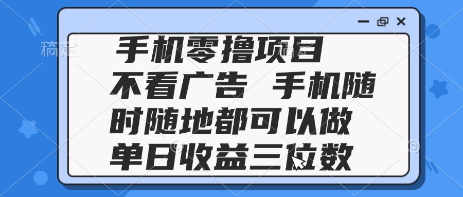 （14855期）2025手机零撸项目 不看广告 手机随时可做 单日收益三位数-轻创云