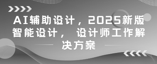 AI辅助设计，2025新版智能设计， 设计师工作解决方案-轻创云