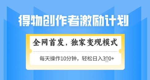 得物创作者激励，独家变现模式，轻松上手，日入3张+可矩阵，可放大【揭秘】-轻创云
