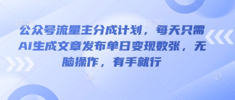 公众号流量主分成计划，每天只需Ai生成文章发布单日变现数张，无脑操作，有手就行-轻创云