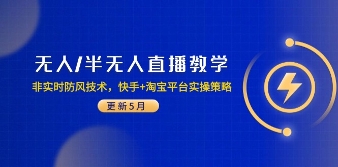 （14809期）无人/半无人直播教学：非实时防风技术，快手+淘宝平台实操策略（更新5月）-轻创云