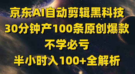 京东AI自动剪辑黑科技，30分钟产100条原创爆款，不学必亏！半小时入100+全解析-轻创云