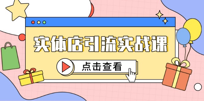 （14828期）实体店引流实战课，短视频认知+抖加投放，精准对标百客进店-轻创云