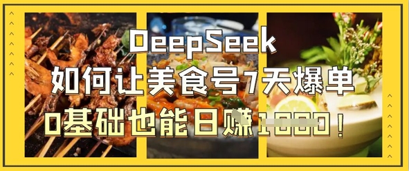 DeepSeek如何让美食号7天爆单，0基础也能日入1k-轻创云
